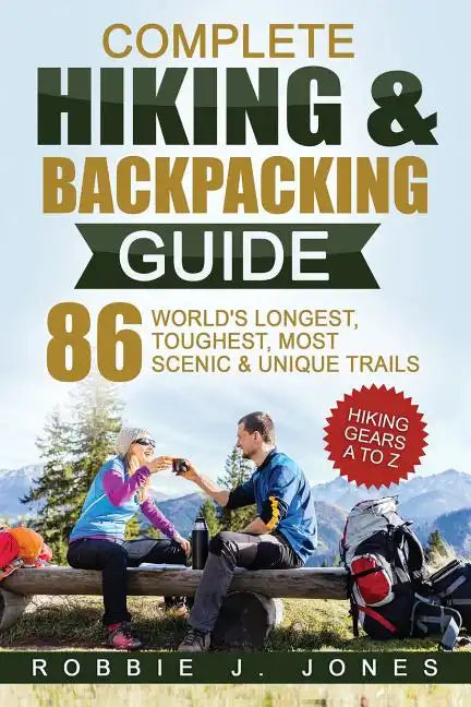 Complete Hiking & Backpacking Guide: Hiking Gears A to Z - 86 World's Longest, Toughest, Most Scenic and Unique Trails - Paperback